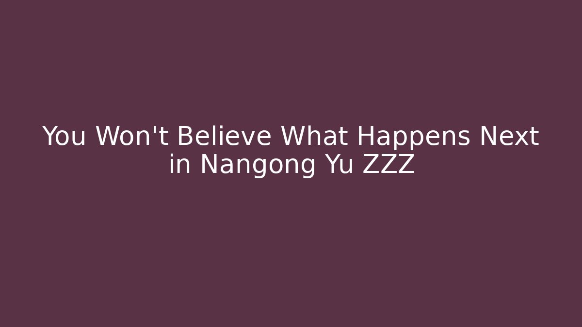 You Won't Believe What Happens Next in Nangong Yu ZZZ