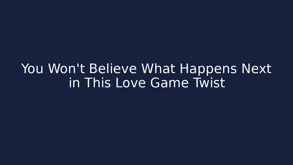 You Won't Believe What Happens Next in This Love Game Twist