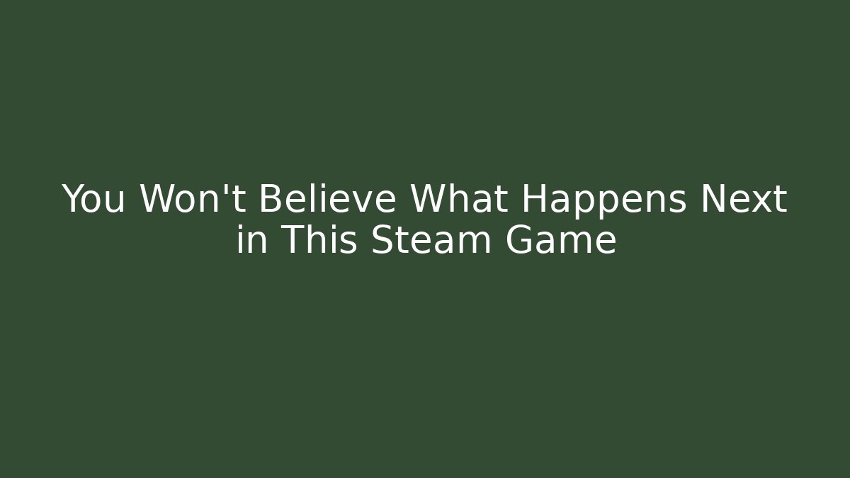 You Won't Believe What Happens Next in This Steam Game