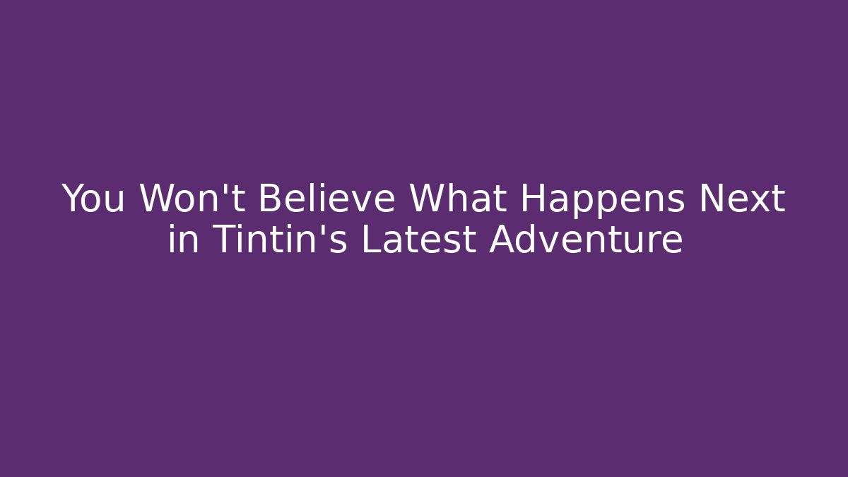 You Won't Believe What Happens Next in Tintin's Latest Adventure - Critter Realm