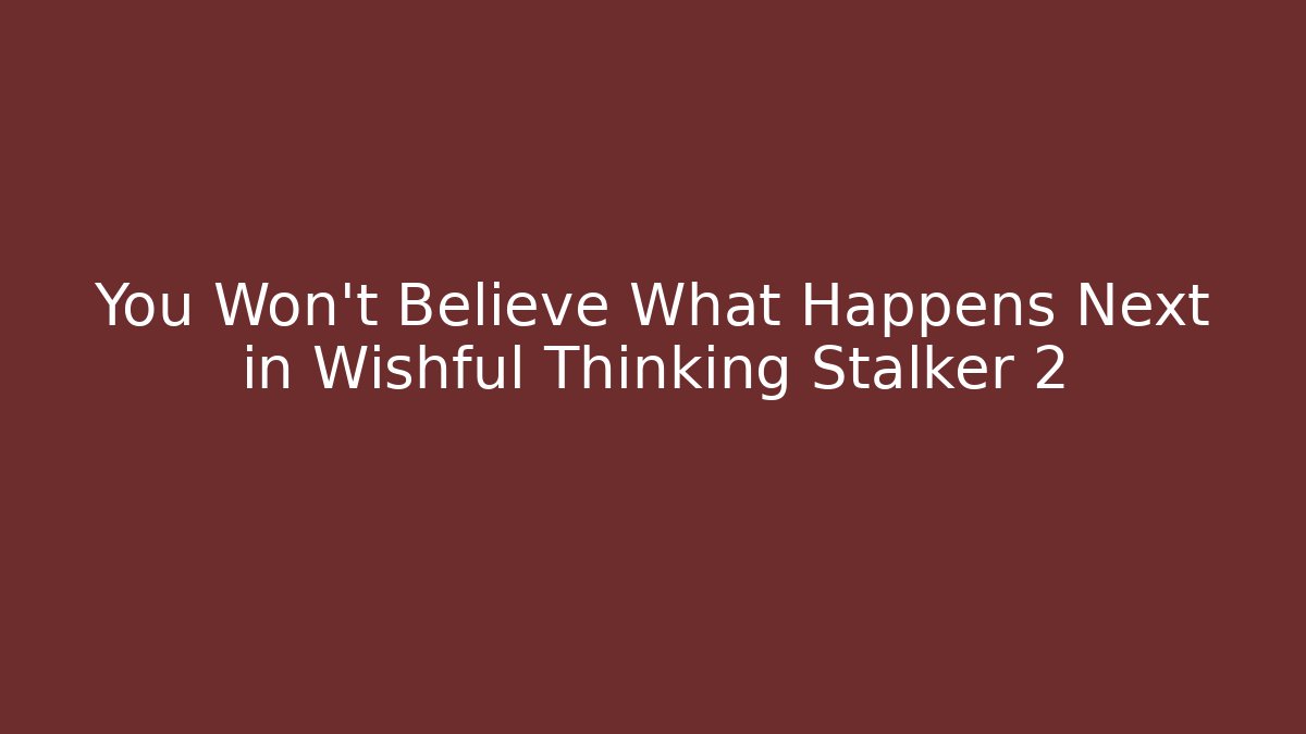 You Won't Believe What Happens Next in Wishful Thinking Stalker 2