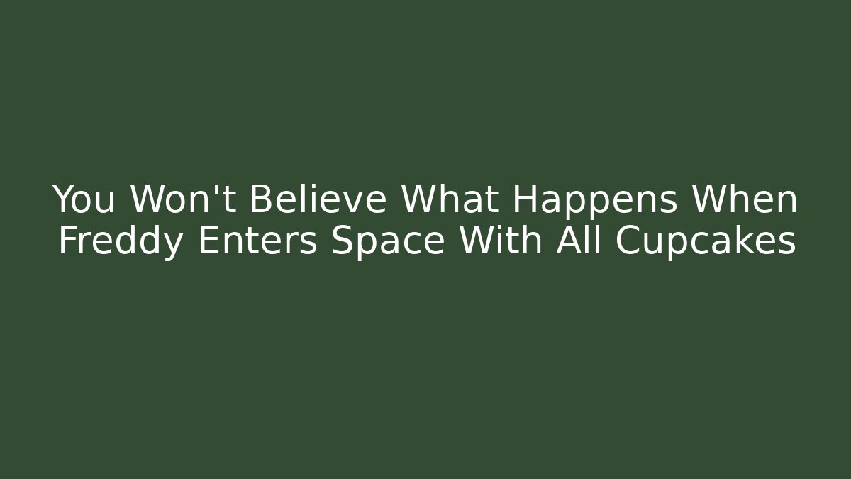 You Won't Believe What Happens When Freddy Enters Space With All Cupcakes