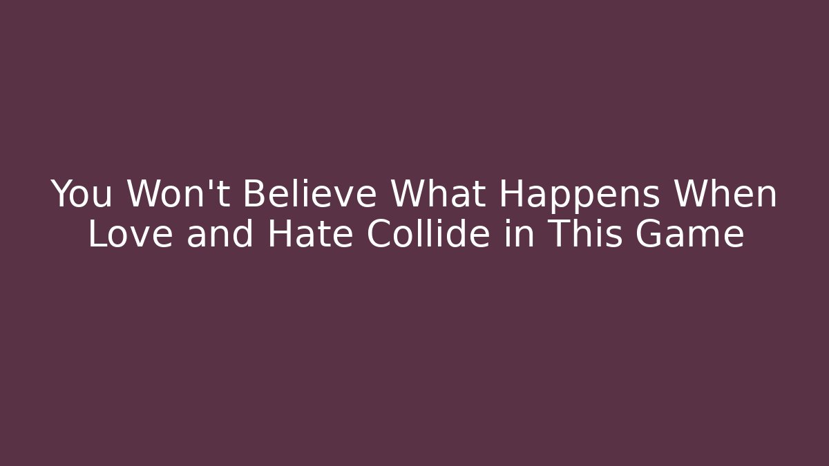 You Won't Believe What Happens When Love and Hate Collide in This Game