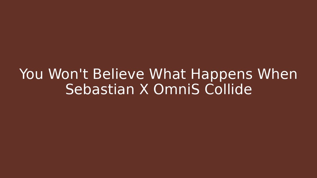 You Won't Believe What Happens When Sebastian X OmniS Collide