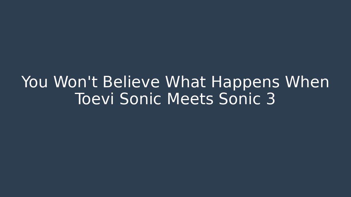 You Won't Believe What Happens When Toevi Sonic Meets Sonic 3