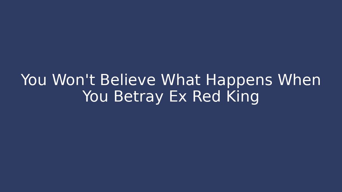 You Won't Believe What Happens When You Betray Ex Red King