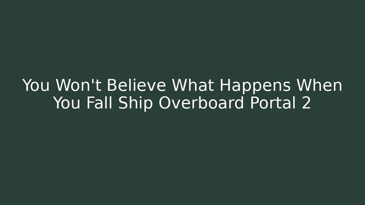 You Won't Believe What Happens When You Fall Ship Overboard Portal 2