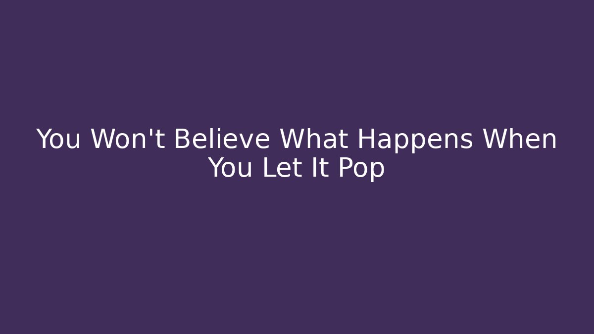 You Won't Believe What Happens When You Let It Pop - Critter Realm