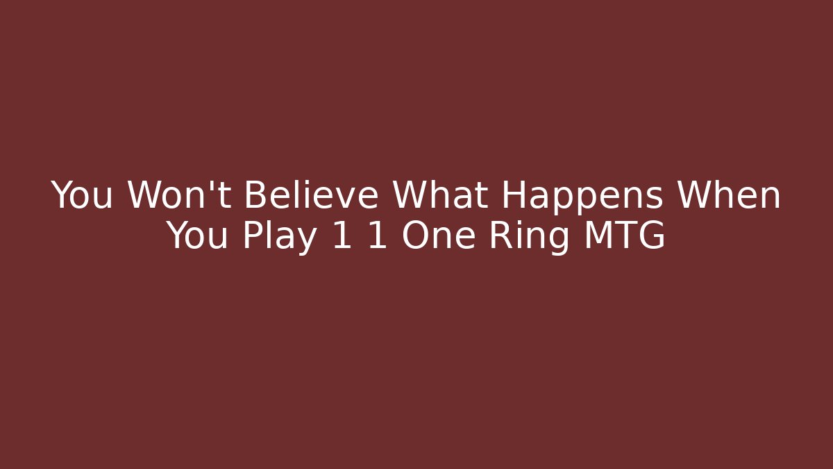 You Won't Believe What Happens When You Play 1 1 One Ring MTG