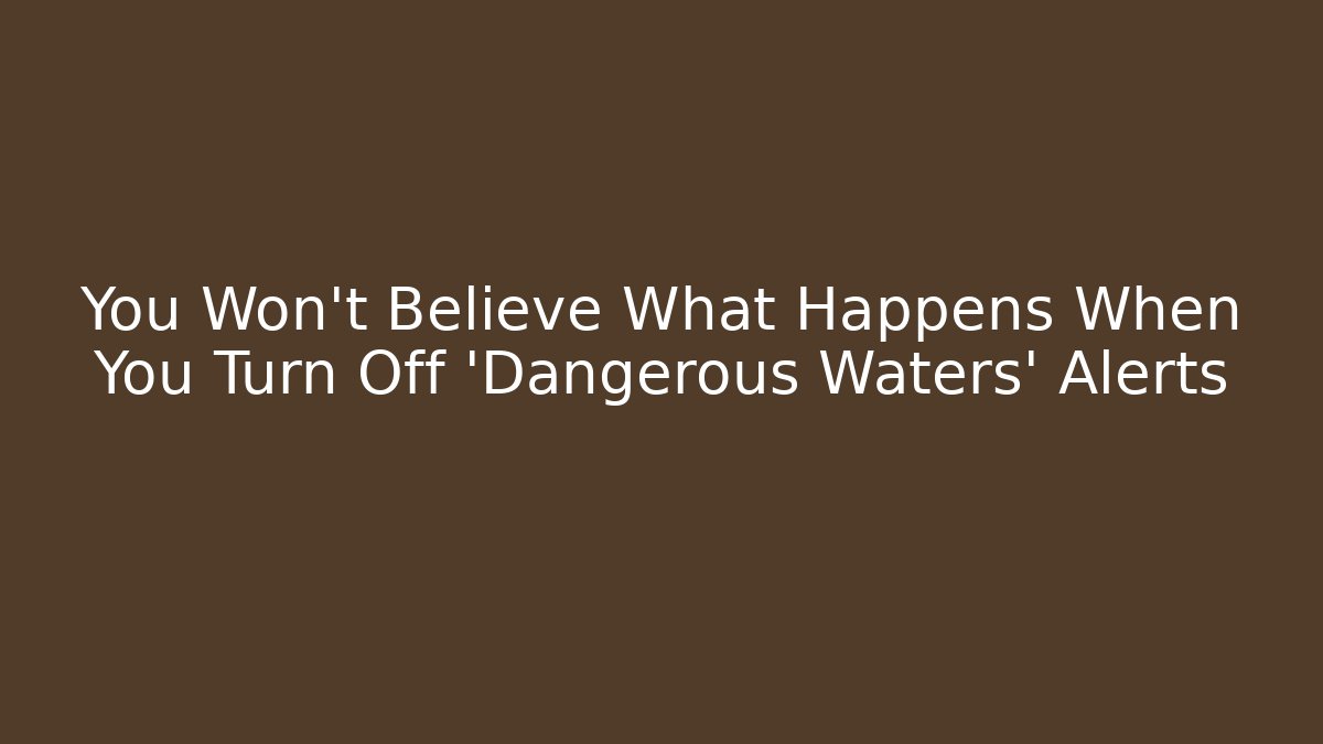 You Won't Believe What Happens When You Turn Off 'Dangerous Waters' Alerts