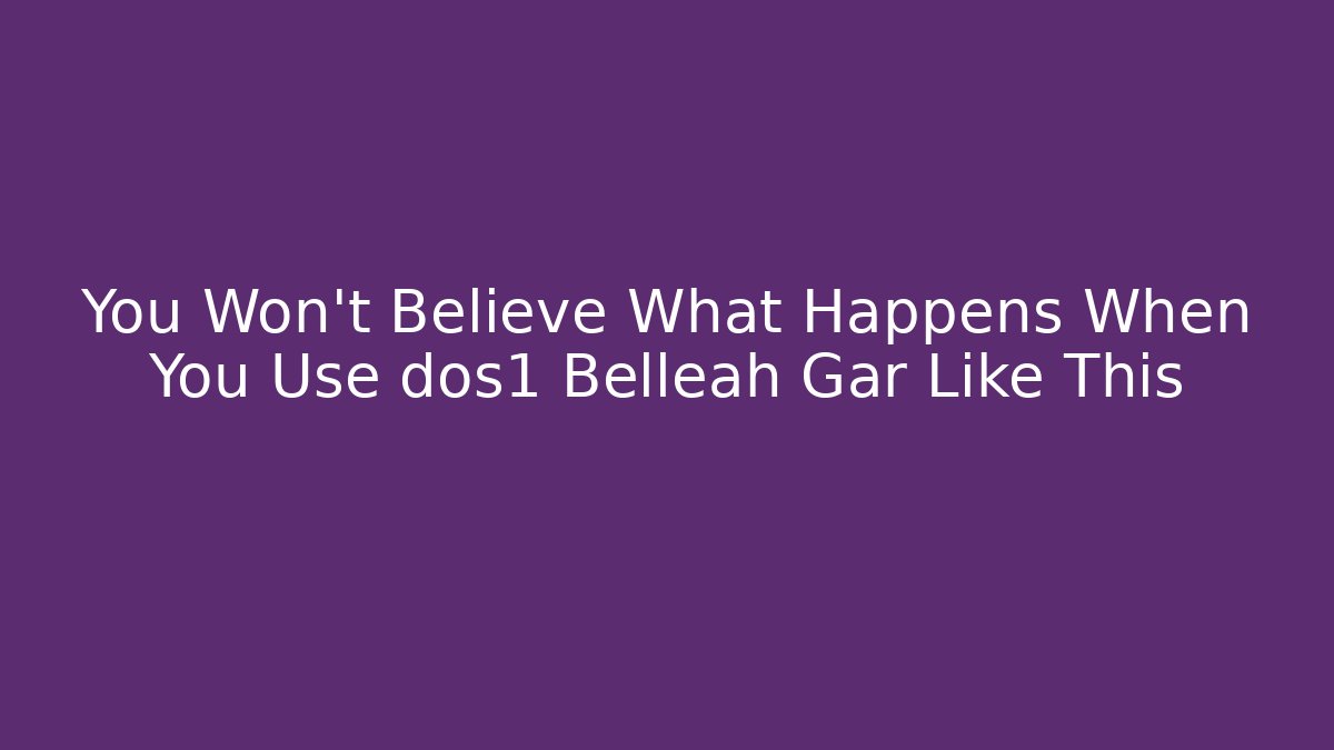 You Won't Believe What Happens When You Use dos1 Belleah Gar Like This