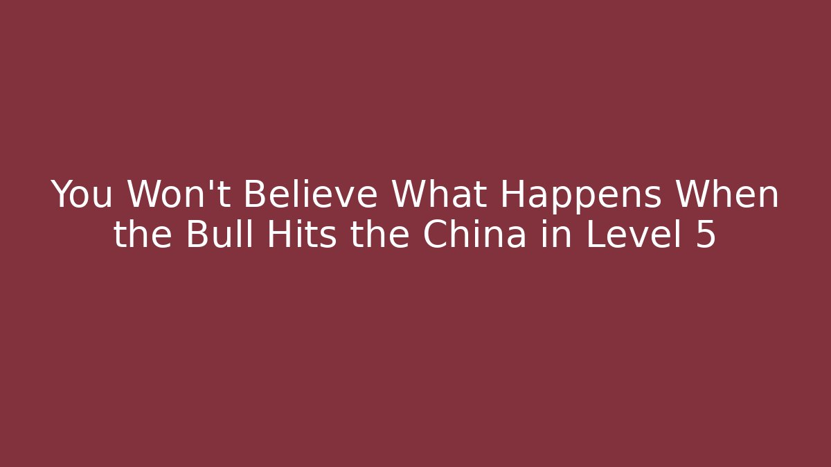 You Won't Believe What Happens When the Bull Hits the China in Level 5 - Critter Realm