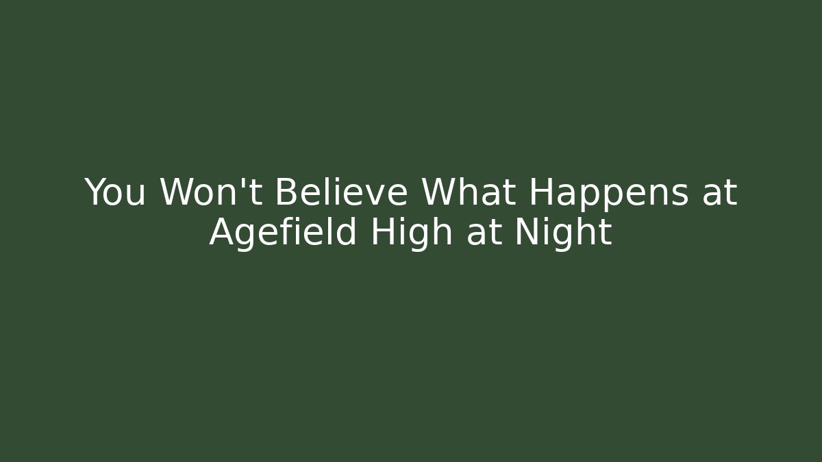 You Won't Believe What Happens at Agefield High at Night
