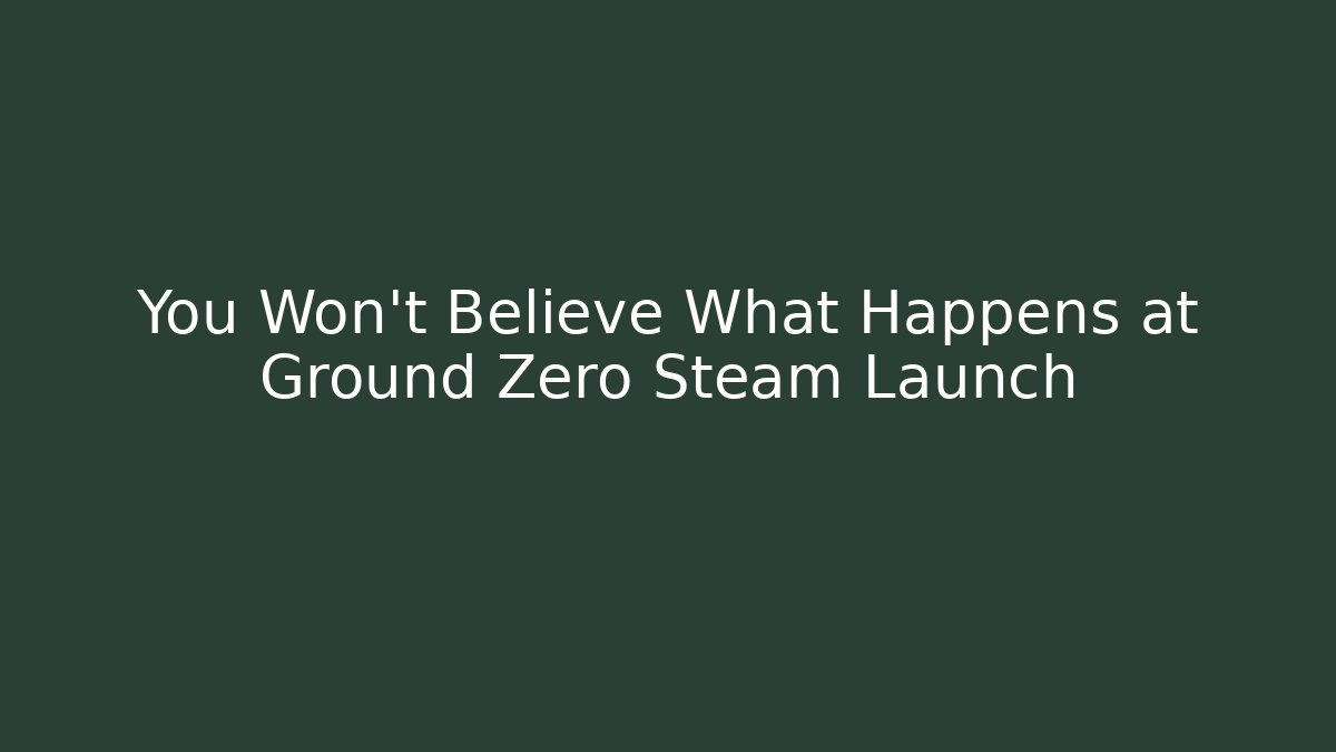 You Won't Believe What Happens at Ground Zero Steam Launch