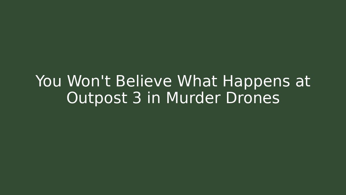 You Won't Believe What Happens at Outpost 3 in Murder Drones