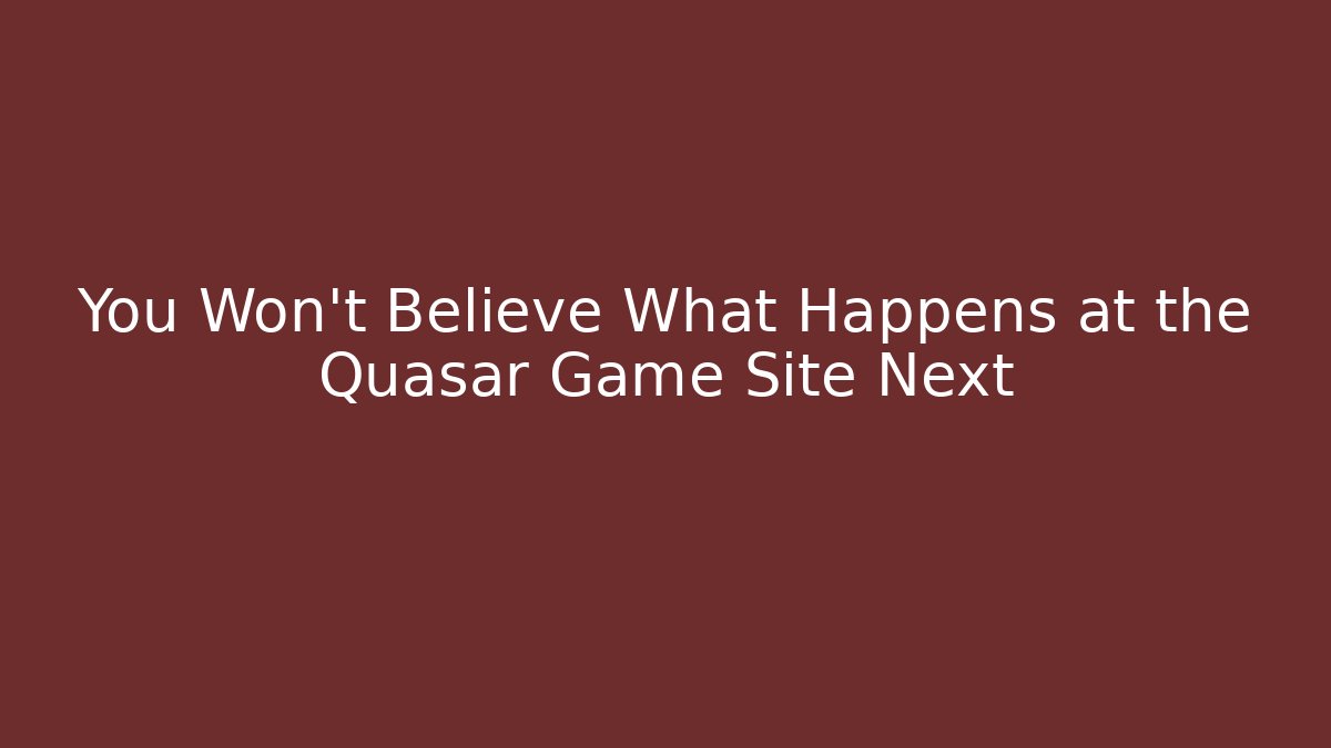 You Won't Believe What Happens at the Quasar Game Site Next