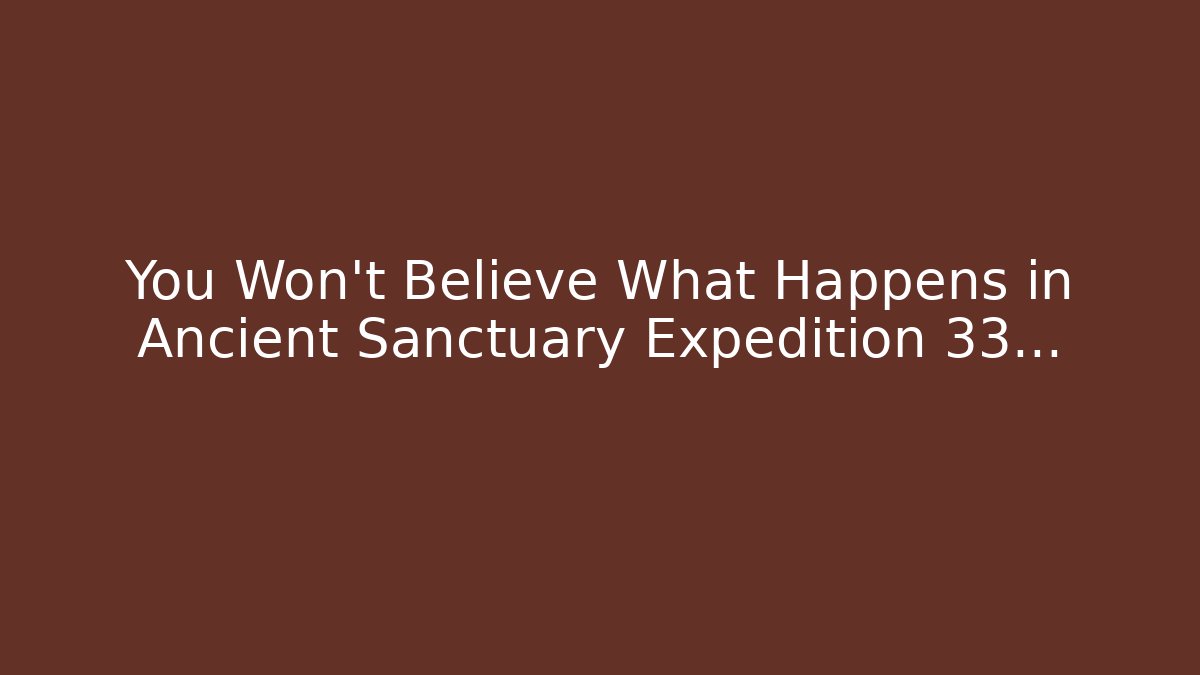 You Won't Believe What Happens in Ancient Sanctuary Expedition 33...
