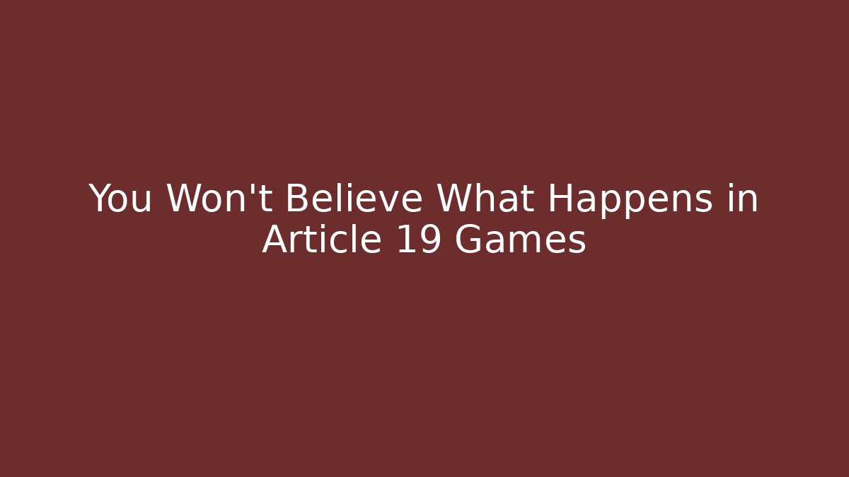 You Won't Believe What Happens in Article 19 Games
