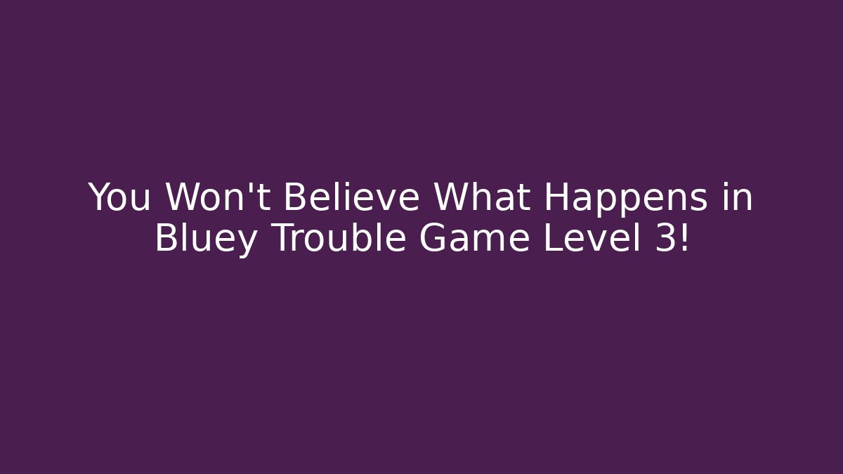 You Won't Believe What Happens in Bluey Trouble Game Level 3!