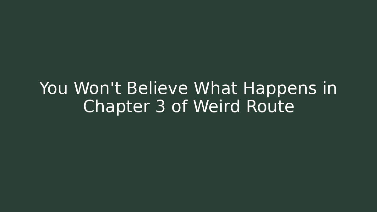You Won't Believe What Happens in Chapter 3 of Weird Route