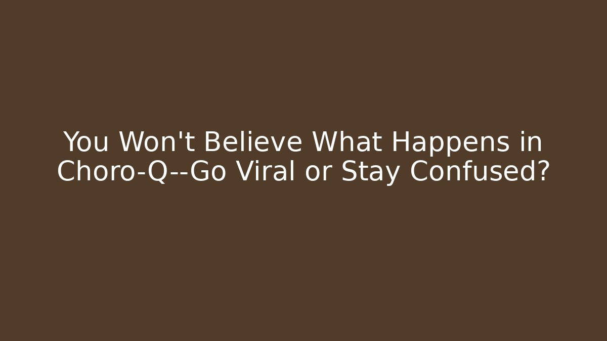 You Won't Believe What Happens in Choro-Q—Go Viral or Stay Confused?