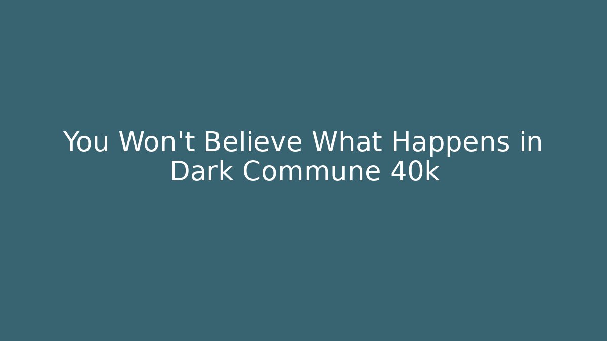 You Won't Believe What Happens in Dark Commune 40k