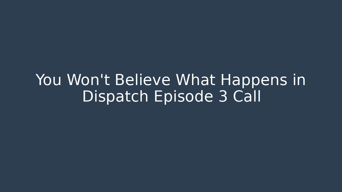 You Won't Believe What Happens in Dispatch Episode 3 Call