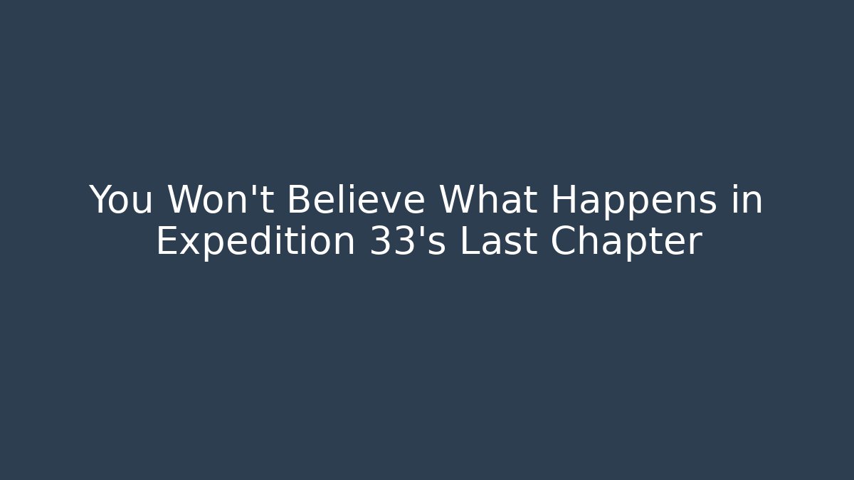 You Won't Believe What Happens in Expedition 33's Last Chapter