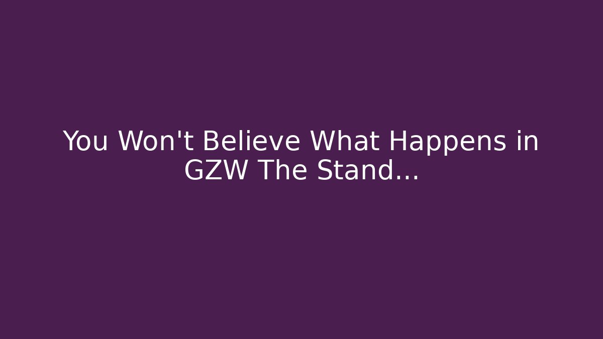 You Won't Believe What Happens in GZW The Stand...