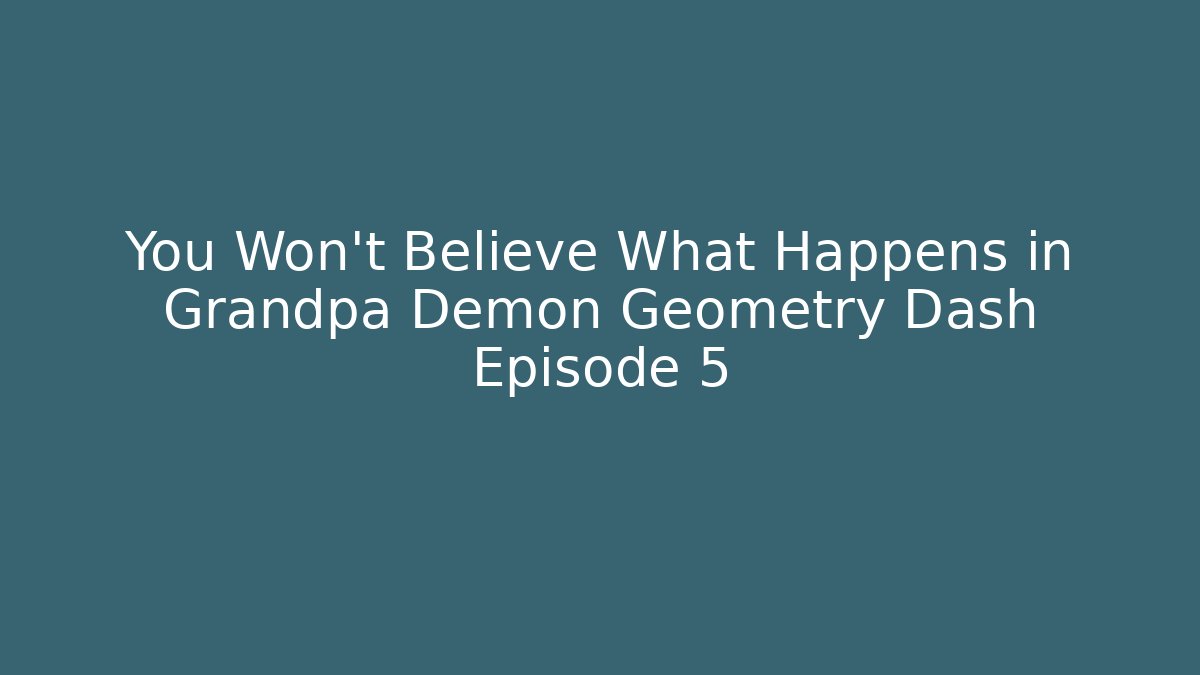 You Won't Believe What Happens in Grandpa Demon Geometry Dash Episode 5