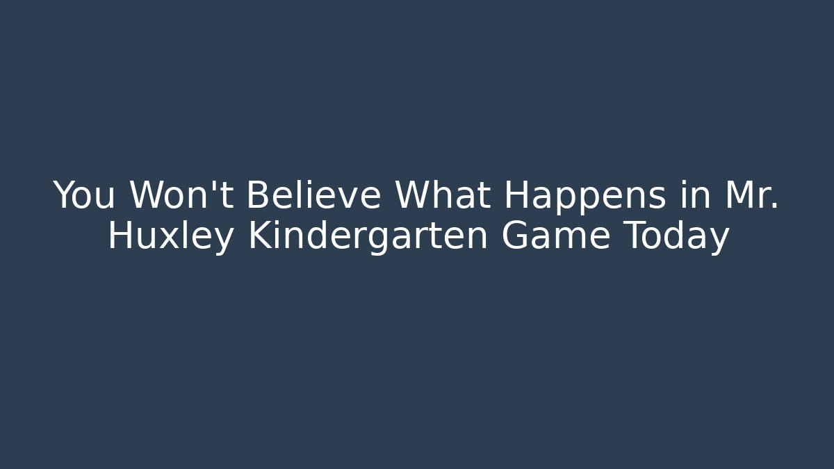 You Won't Believe What Happens in Mr. Huxley Kindergarten Game Today