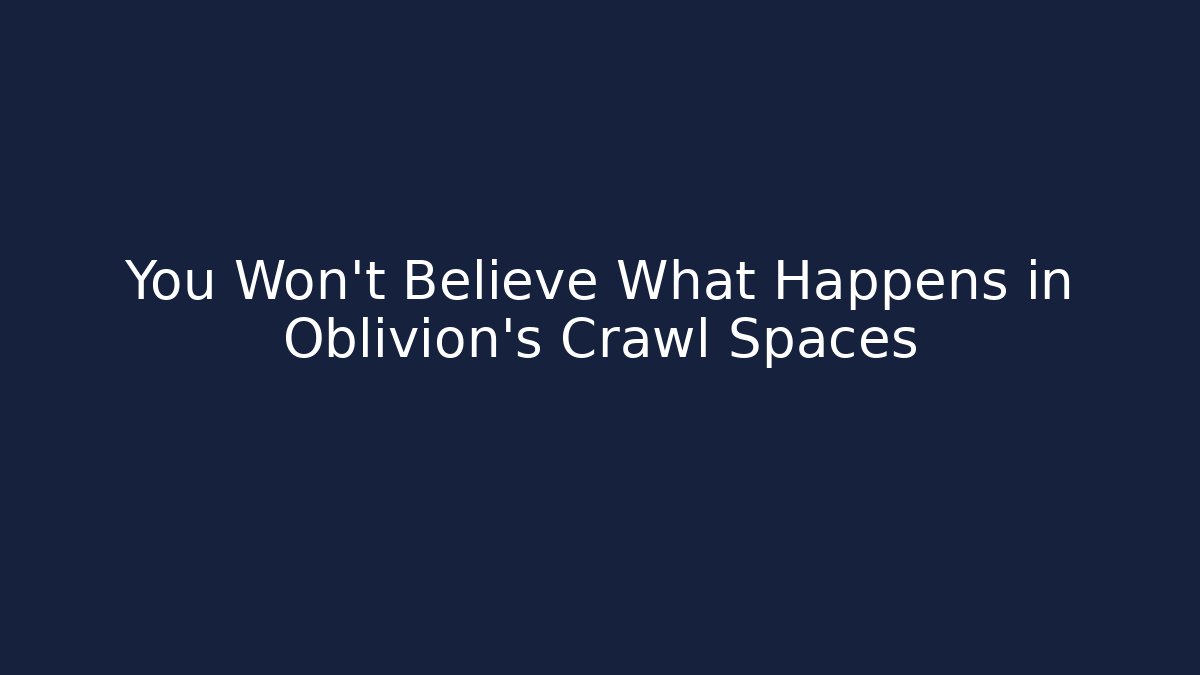 You Won't Believe What Happens in Oblivion's Crawl Spaces
