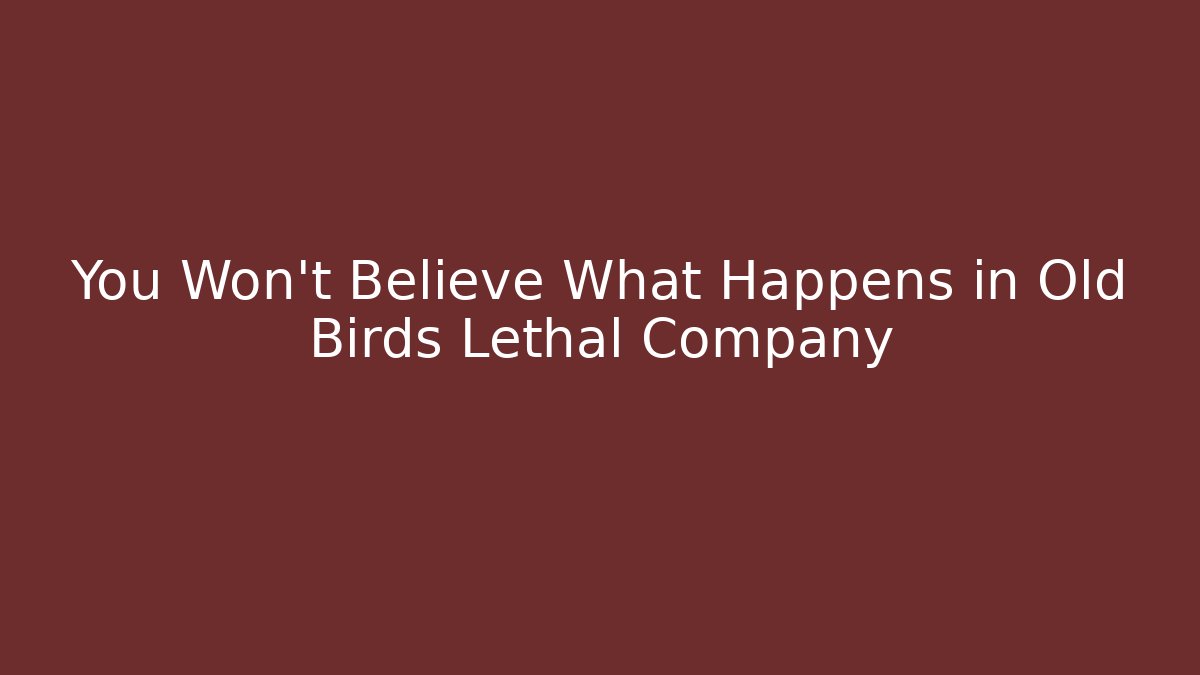 You Won't Believe What Happens in Old Birds Lethal Company