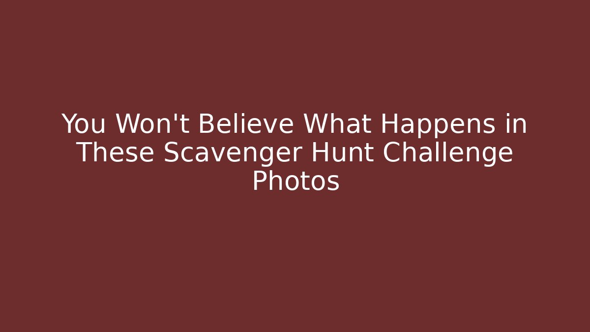 You Won't Believe What Happens in These Scavenger Hunt Challenge Photos