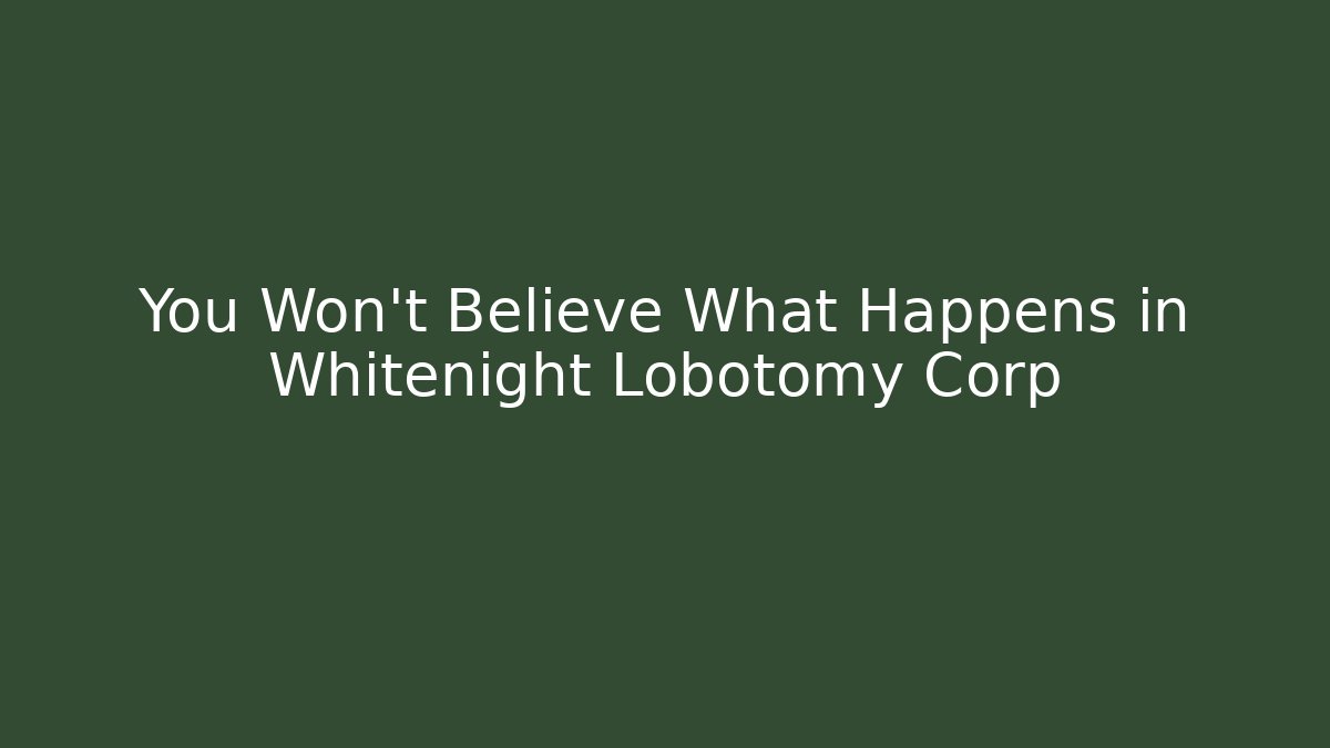 You Won't Believe What Happens in Whitenight Lobotomy Corp