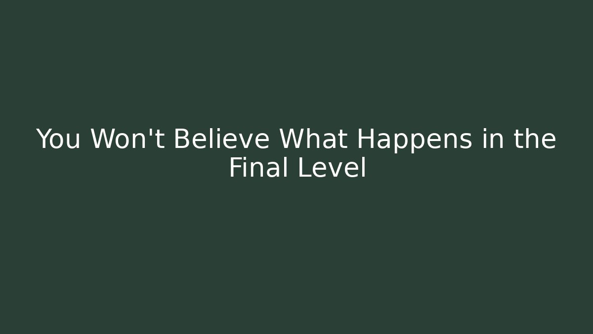 You Won't Believe What Happens in the Final Level