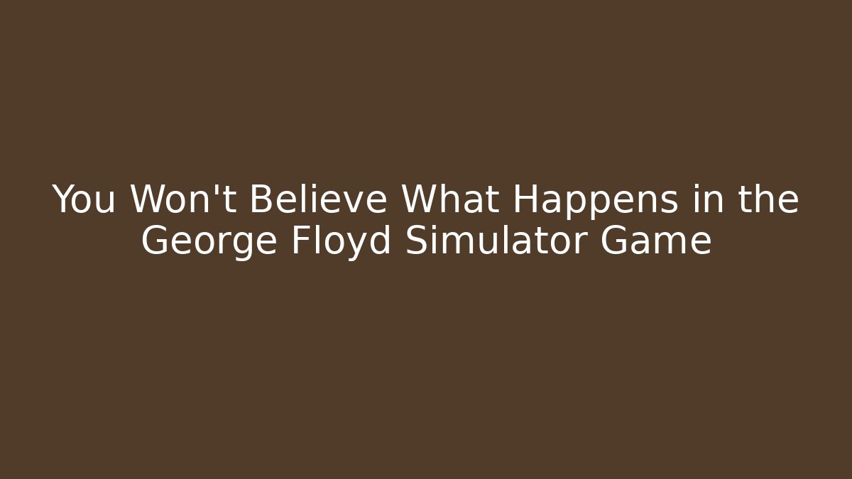 You Won't Believe What Happens in the George Floyd Simulator Game