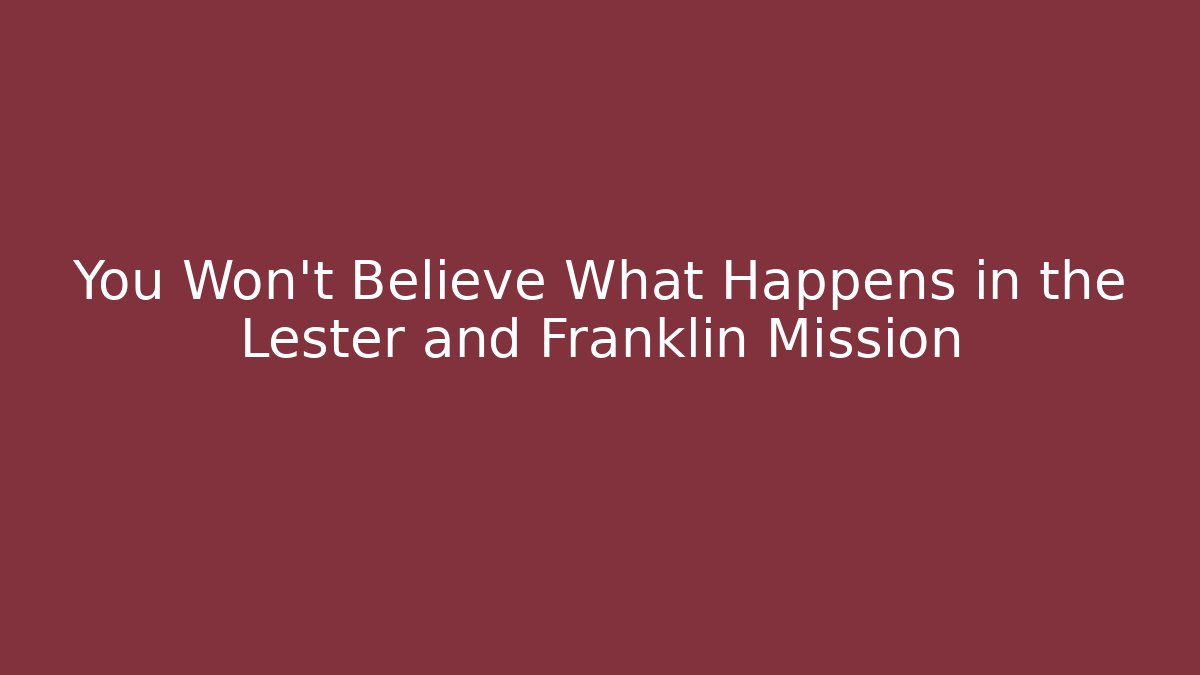 You Won't Believe What Happens in the Lester and Franklin Mission