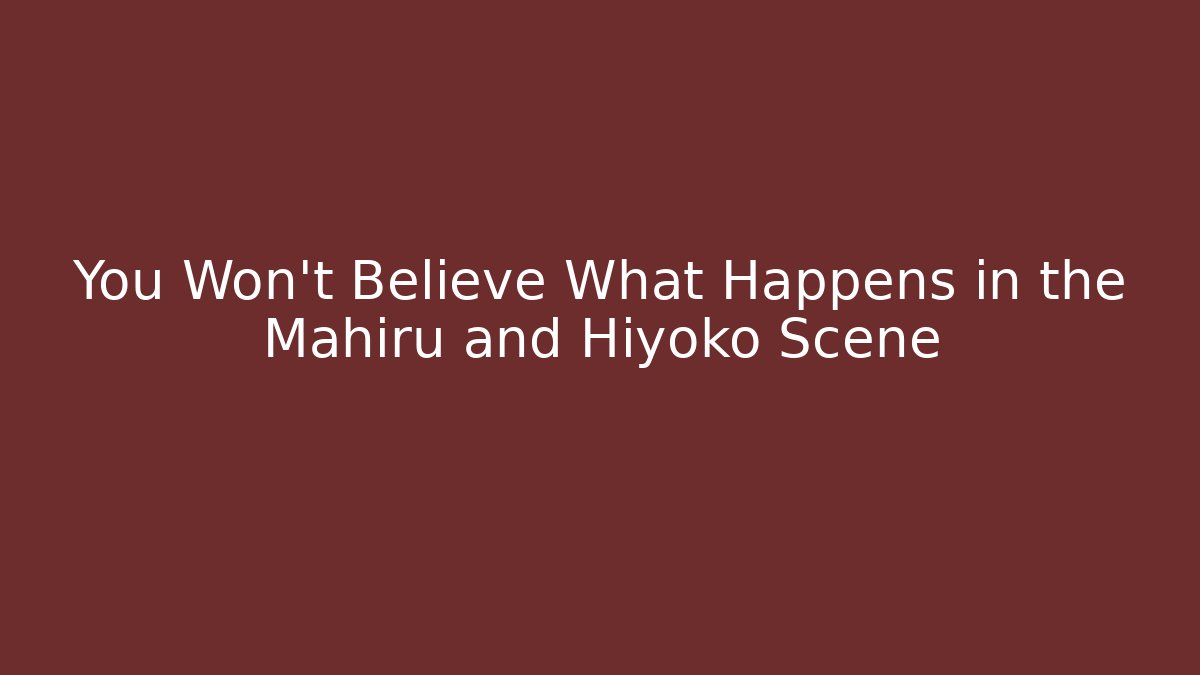 You Won't Believe What Happens in the Mahiru and Hiyoko Scene