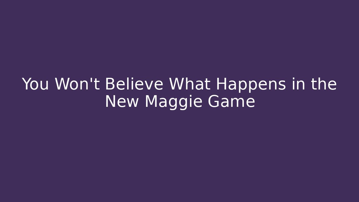 You Won't Believe What Happens in the New Maggie Game