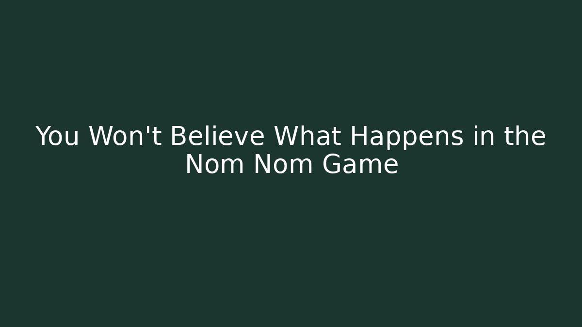 You Won't Believe What Happens in the Nom Nom Game - Critter Realm