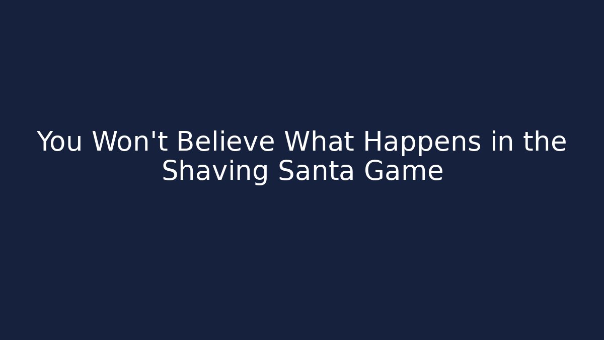 You Won't Believe What Happens in the Shaving Santa Game