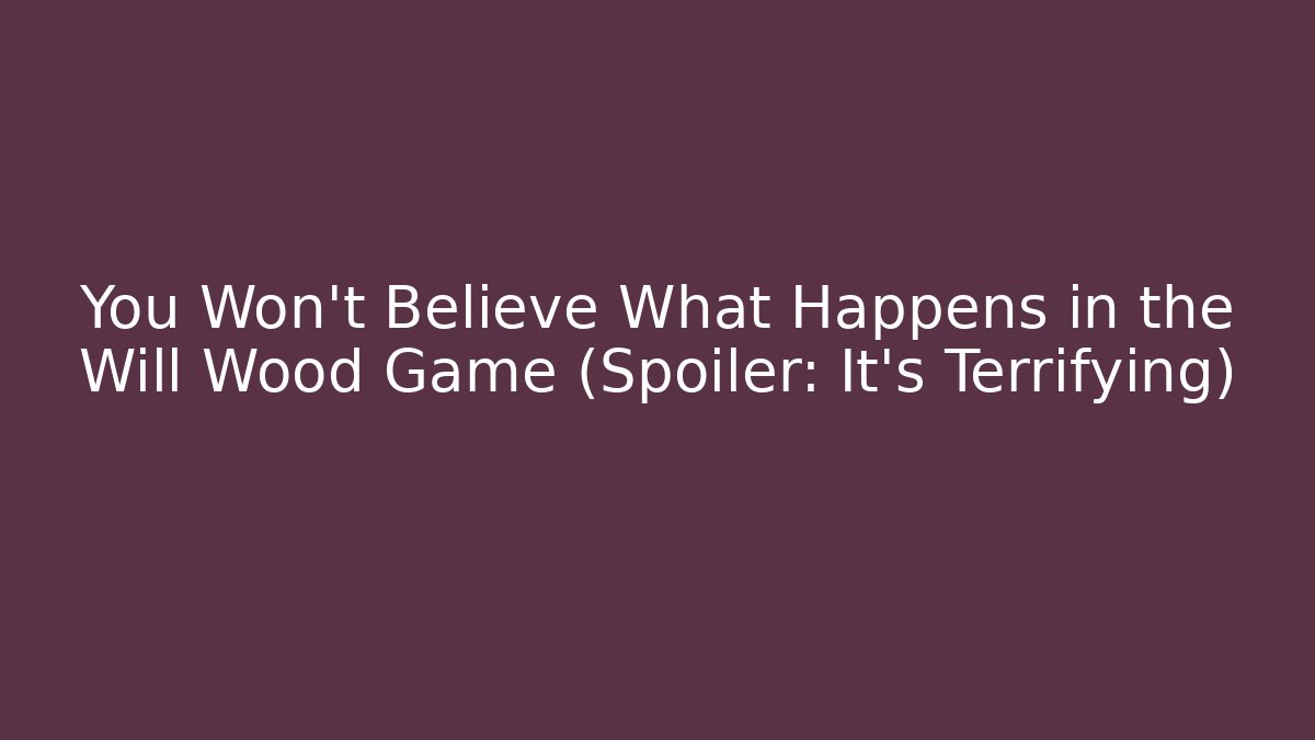 You Won't Believe What Happens in the Will Wood Game (Spoiler: It's Terrifying)