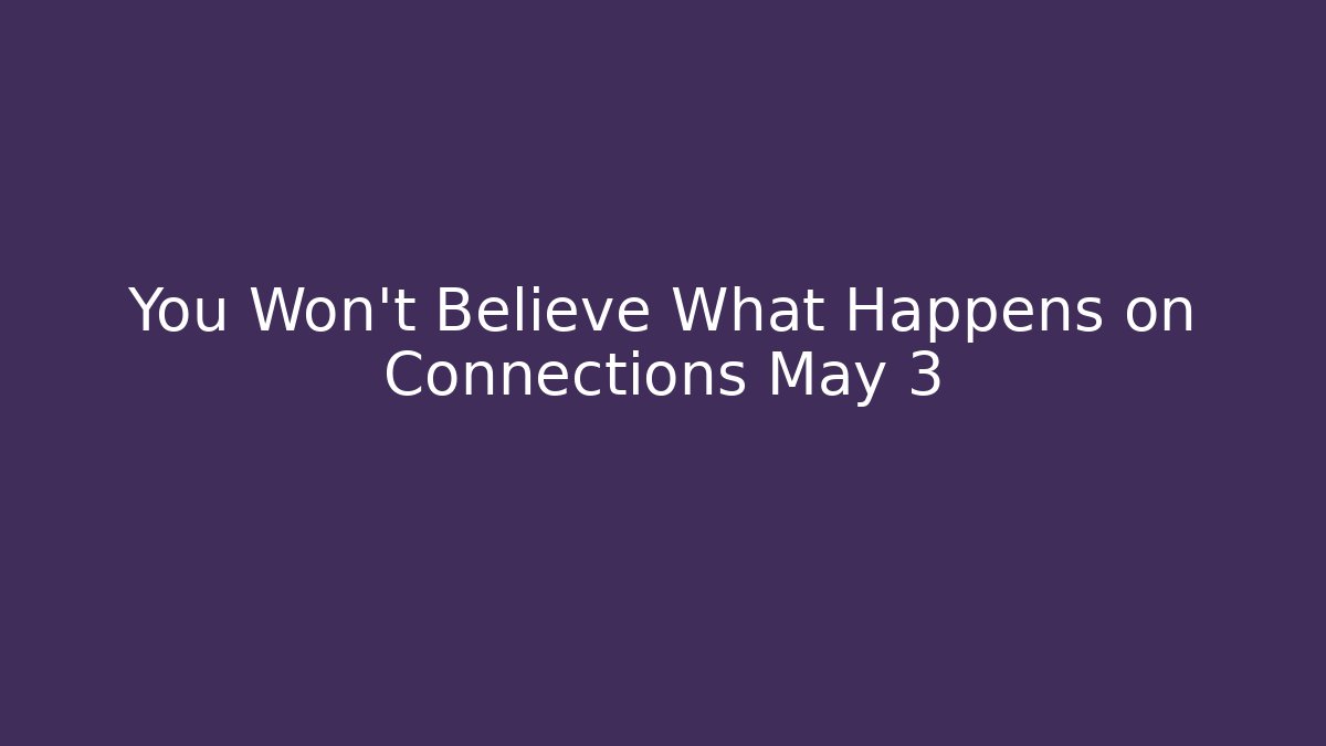 You Won't Believe What Happens on Connections May 3