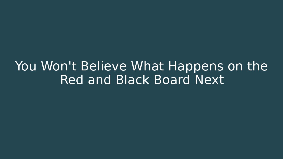 You Won't Believe What Happens on the Red and Black Board Next