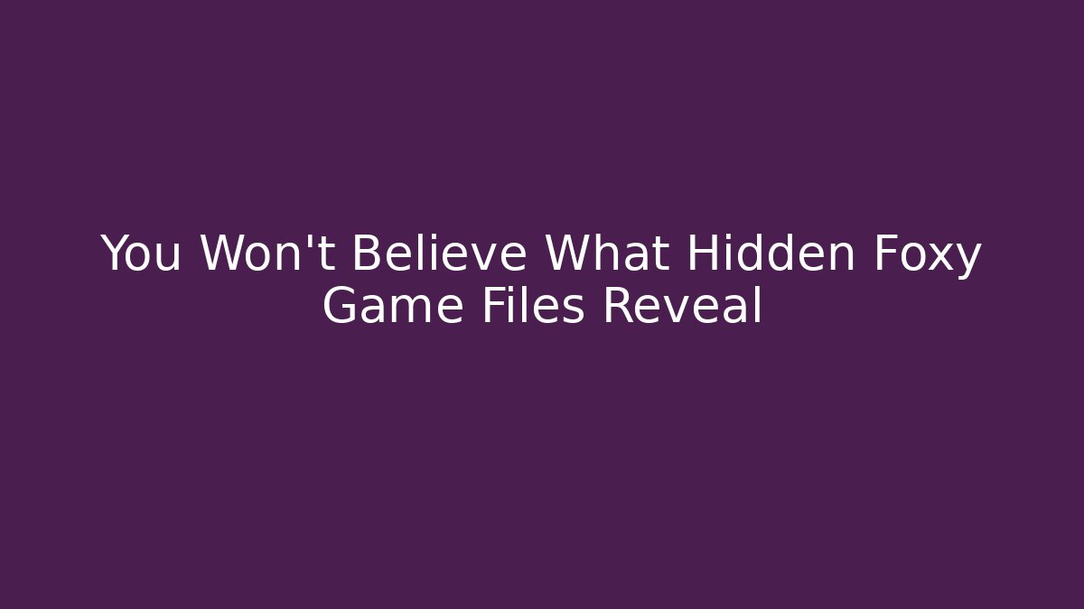 You Won't Believe What Hidden Foxy Game Files Reveal
