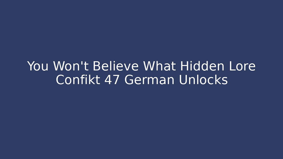 You Won't Believe What Hidden Lore Confikt 47 German Unlocks