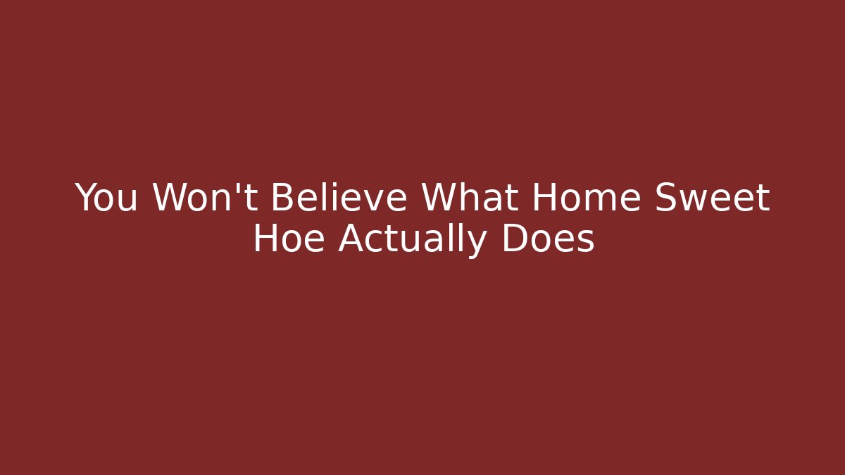 You Won't Believe What Home Sweet Hoe Actually Does