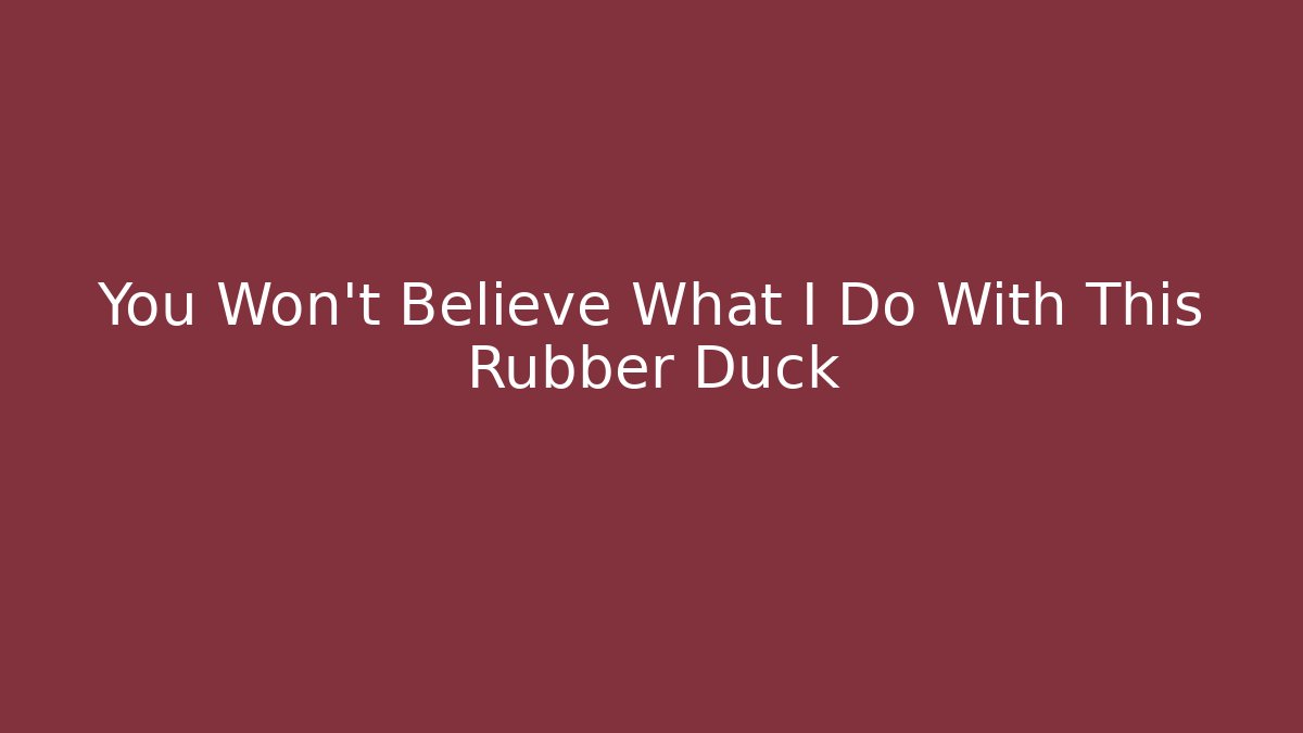 You Won't Believe What I Do With This Rubber Duck