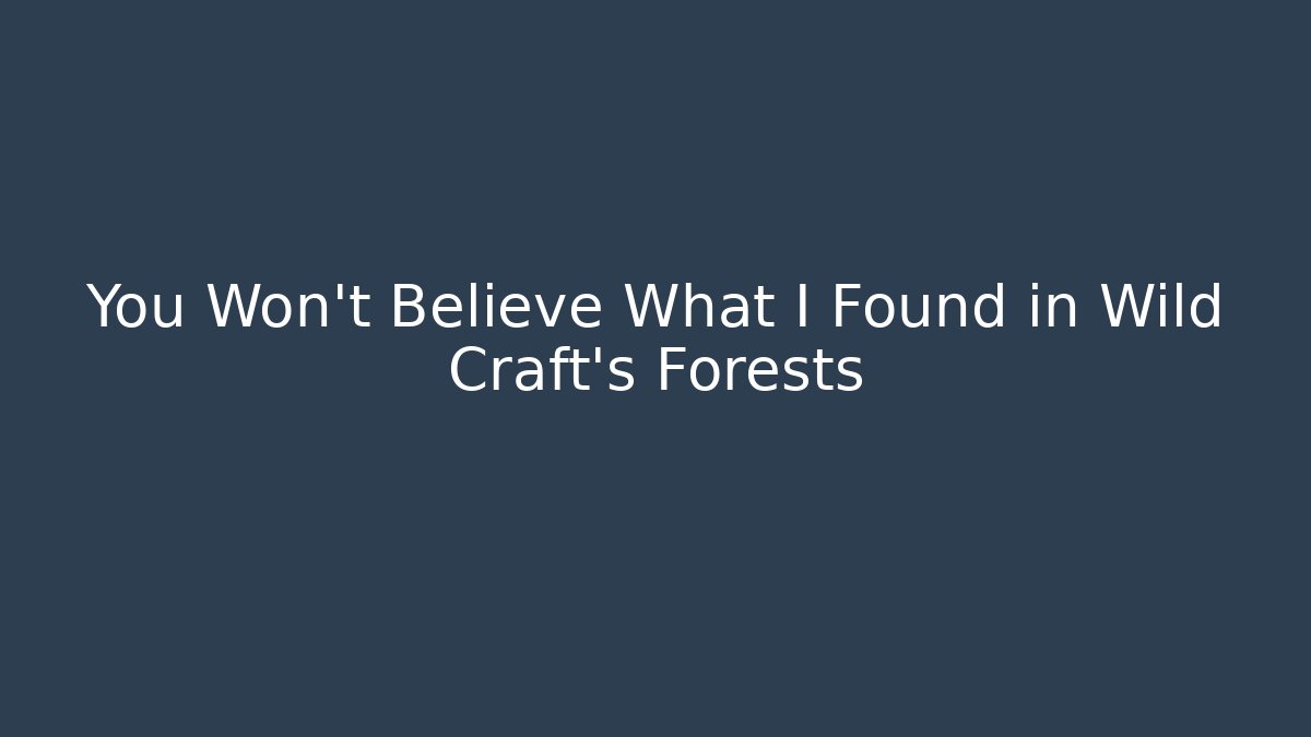 You Won't Believe What I Found in Wild Craft's Forests
